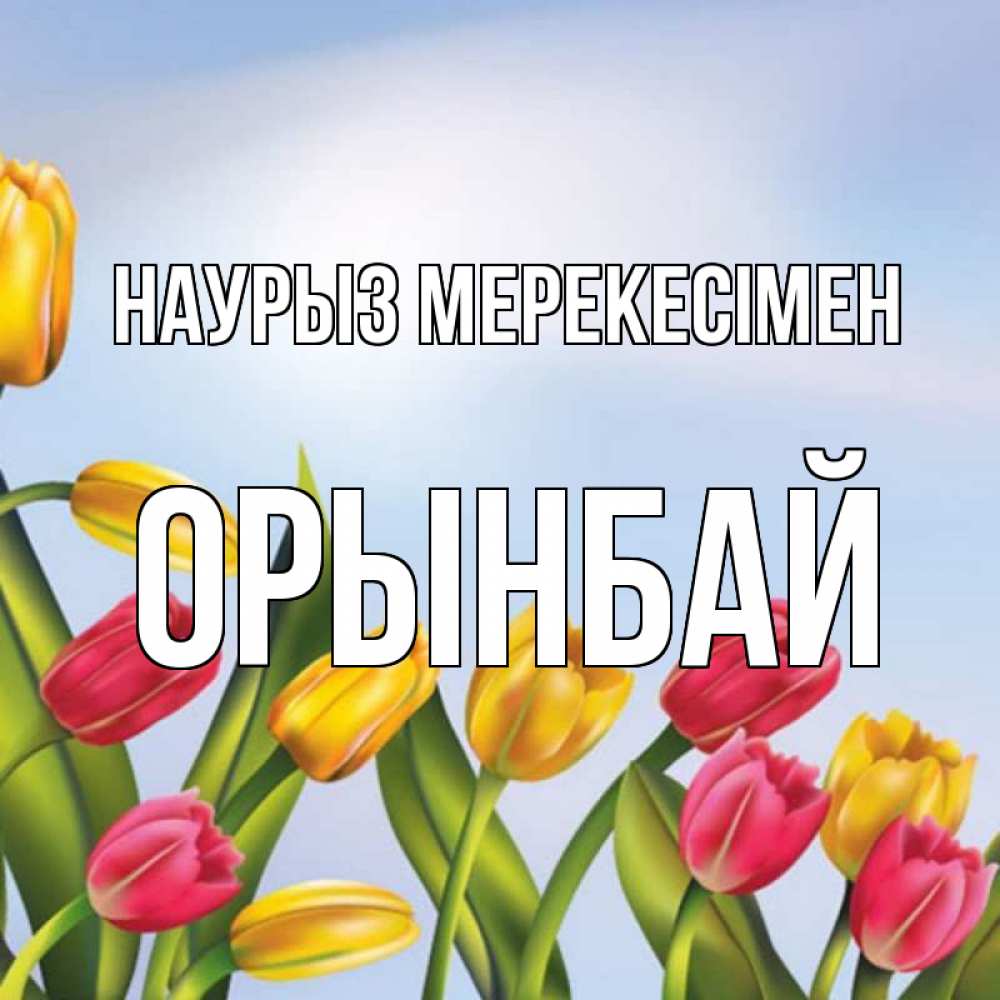 Күн сайын ашық хат с именем, ОРЫНБАЙ Наурыз мерекесімен праздник весны наурыз Онлайн тегін жүктеп алу тілектері бар керемет карта 