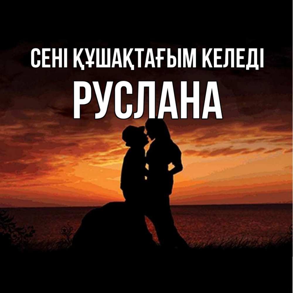 Күн сайын ашық хат с именем, РУСЛАНА сені құшақтағым келеді парень и девушка и оранжевое небо Онлайн тегін жүктеп алу тілектері бар керемет карта 