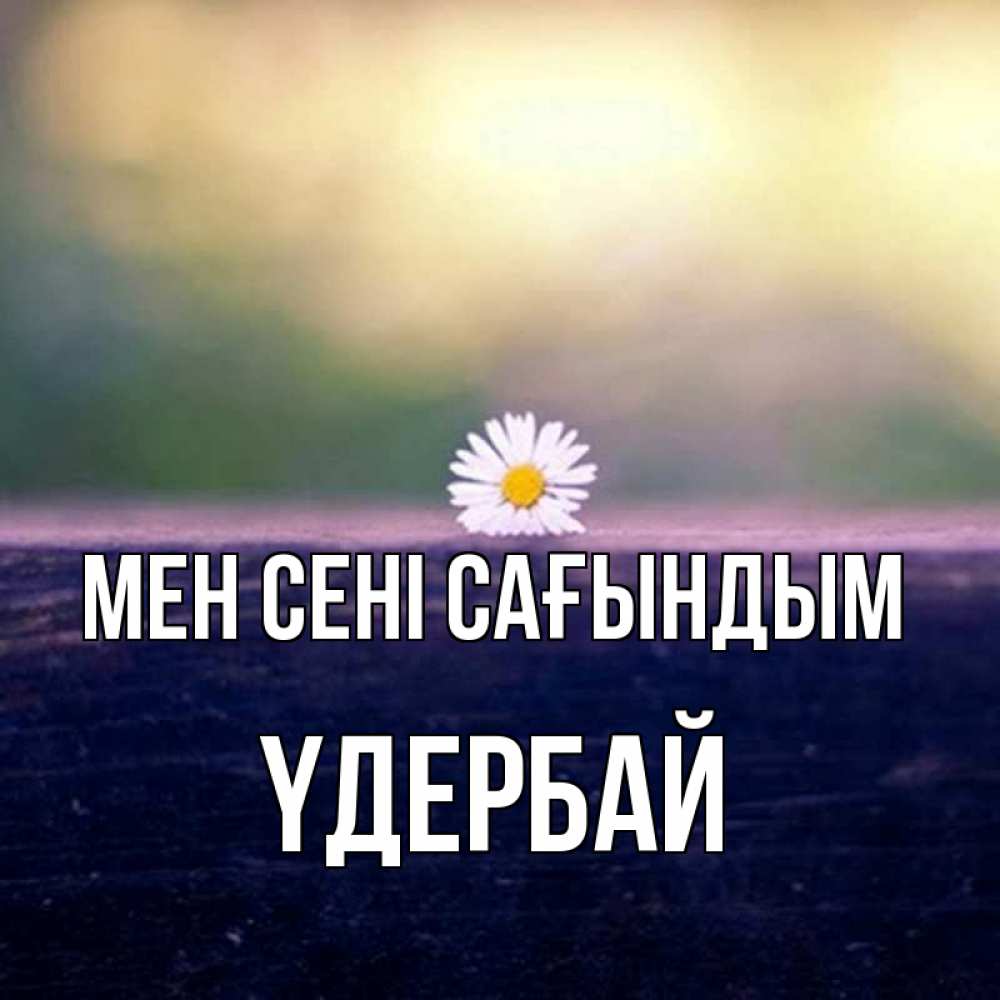 Күн сайын ашық хат с именем, ҮДЕРБАЙ Мен сені сағындым приходи в гости Онлайн тегін жүктеп алу тілектері бар керемет карта 