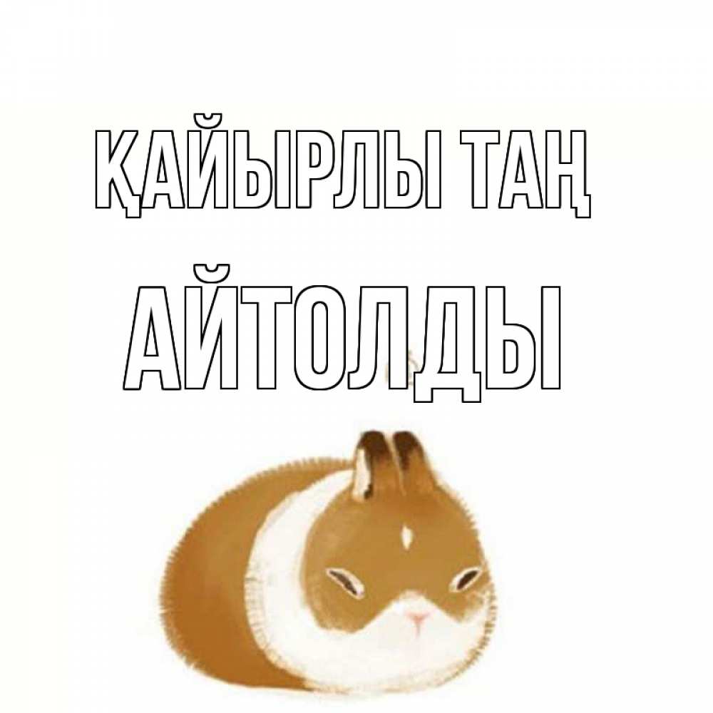 Күн сайын ашық хат с именем, АЙТОЛДЫ Қайырлы таң хорошего утречка Онлайн тегін жүктеп алу тілектері бар керемет карта 