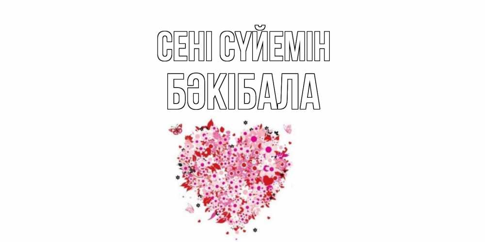 Күн сайын ашық хат с именем, БӘКІБАЛА Сені сүйемін сердце Онлайн тегін жүктеп алу тілектері бар керемет карта 