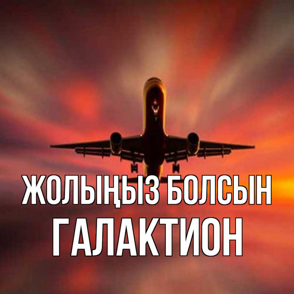 Күн сайын ашық хат с именем, Галактион Жолыңыз болсын самолет набирает высоту Онлайн тегін жүктеп алу тілектері бар керемет карта 