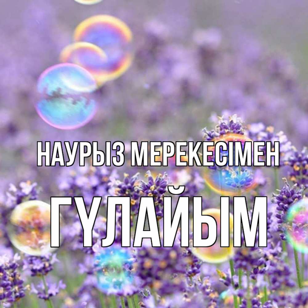 Күн сайын ашық хат с именем, ГҮЛАЙЫМ Наурыз мерекесімен цветы Онлайн тегін жүктеп алу тілектері бар керемет карта 