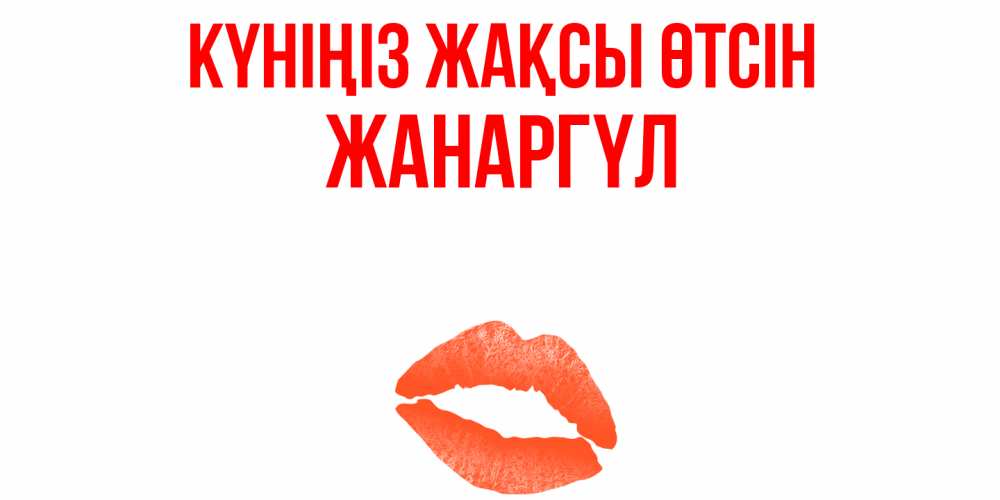 Күн сайын ашық хат с именем, ЖАНАРГҮЛ Күніңіз жақсы өтсін удачного дня с поцелуем Онлайн тегін жүктеп алу тілектері бар керемет карта 