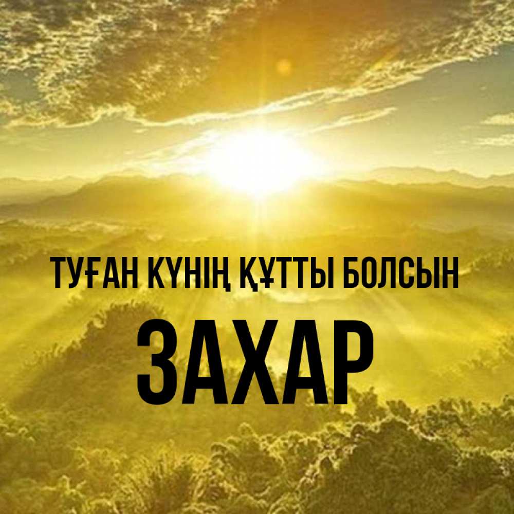 Күн сайын ашық хат с именем, Захар Туған күнің құтты болсын леса и небо в желтом Онлайн тегін жүктеп алу тілектері бар керемет карта 