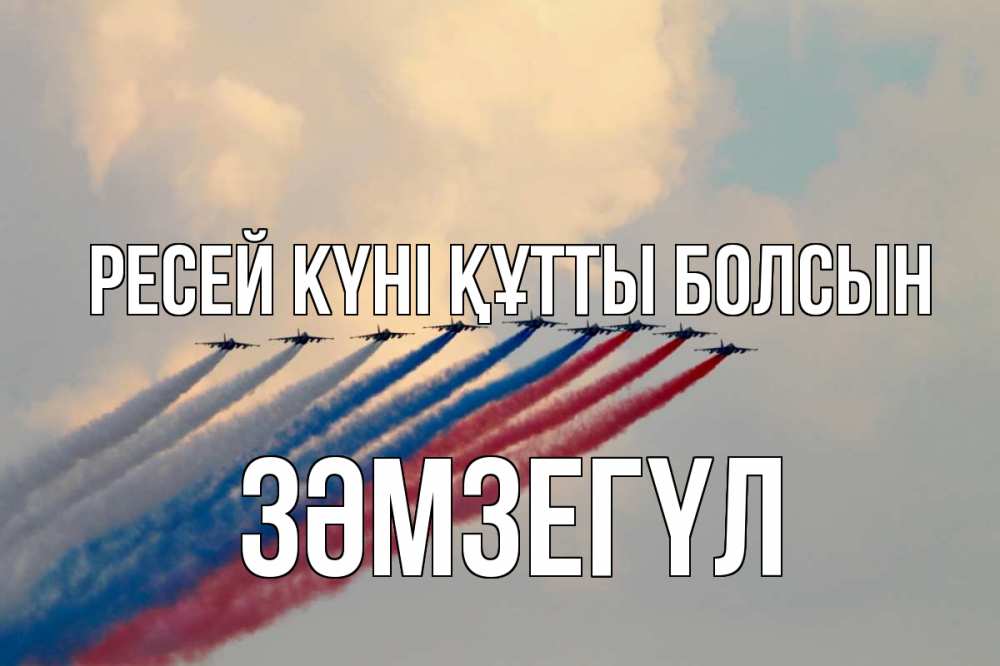 Күн сайын ашық хат с именем, ЗӘМЗЕГҮЛ Ресей күні құтты болсын С днем России Онлайн тегін жүктеп алу тілектері бар керемет карта 