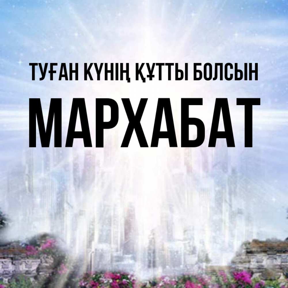 Күн сайын ашық хат с именем, МАРХАБАТ Туған күнің құтты болсын небесный свет Онлайн тегін жүктеп алу тілектері бар керемет карта 