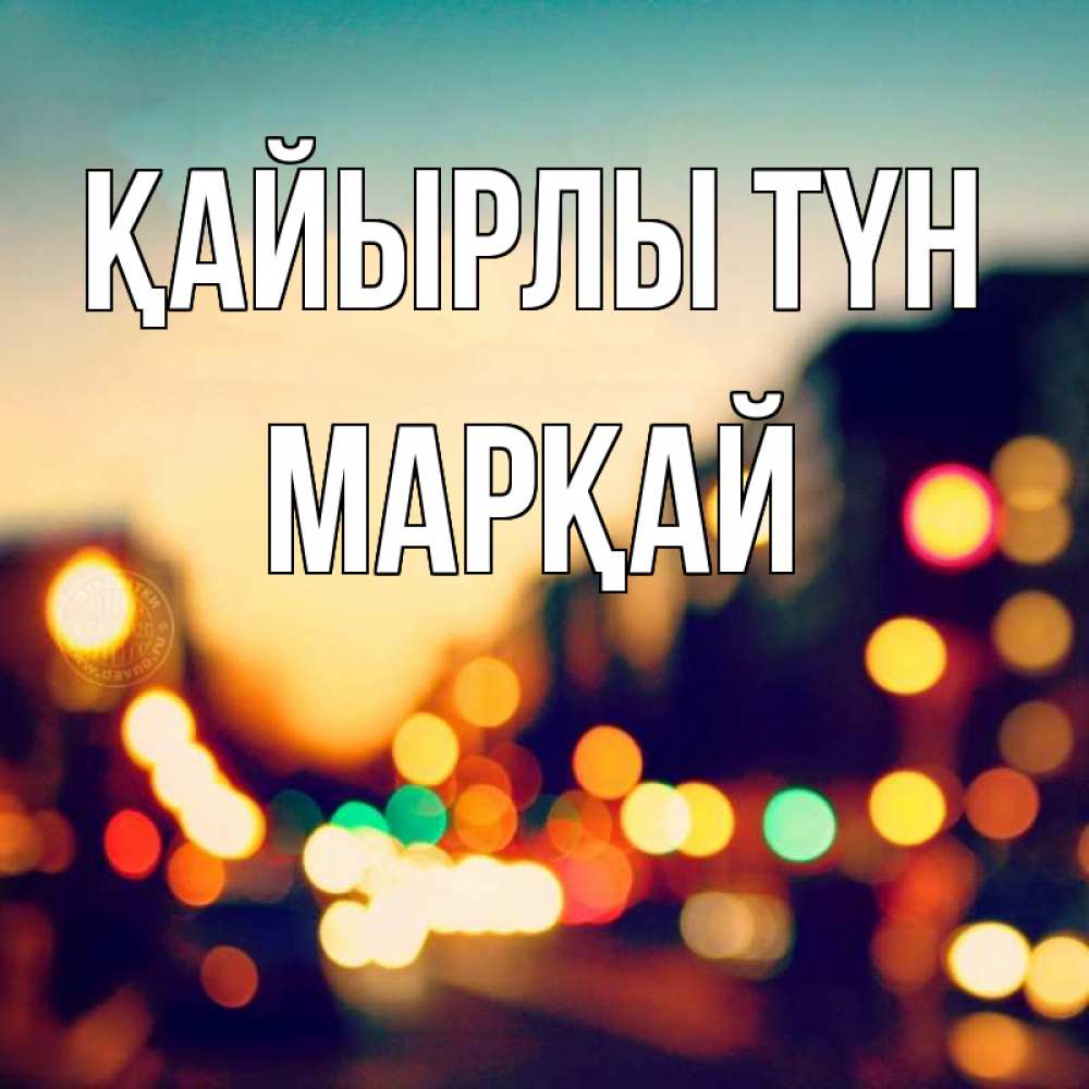 Күн сайын ашық хат с именем, МАРҚАЙ Қайырлы түн город Онлайн тегін жүктеп алу тілектері бар керемет карта 