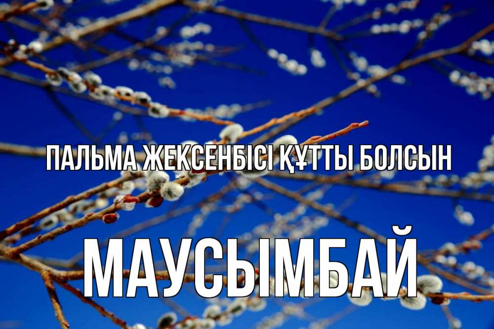 Күн сайын ашық хат с именем, МАУСЫМБАЙ Пальма жексенбісі құтты болсын верба Онлайн тегін жүктеп алу тілектері бар керемет карта 