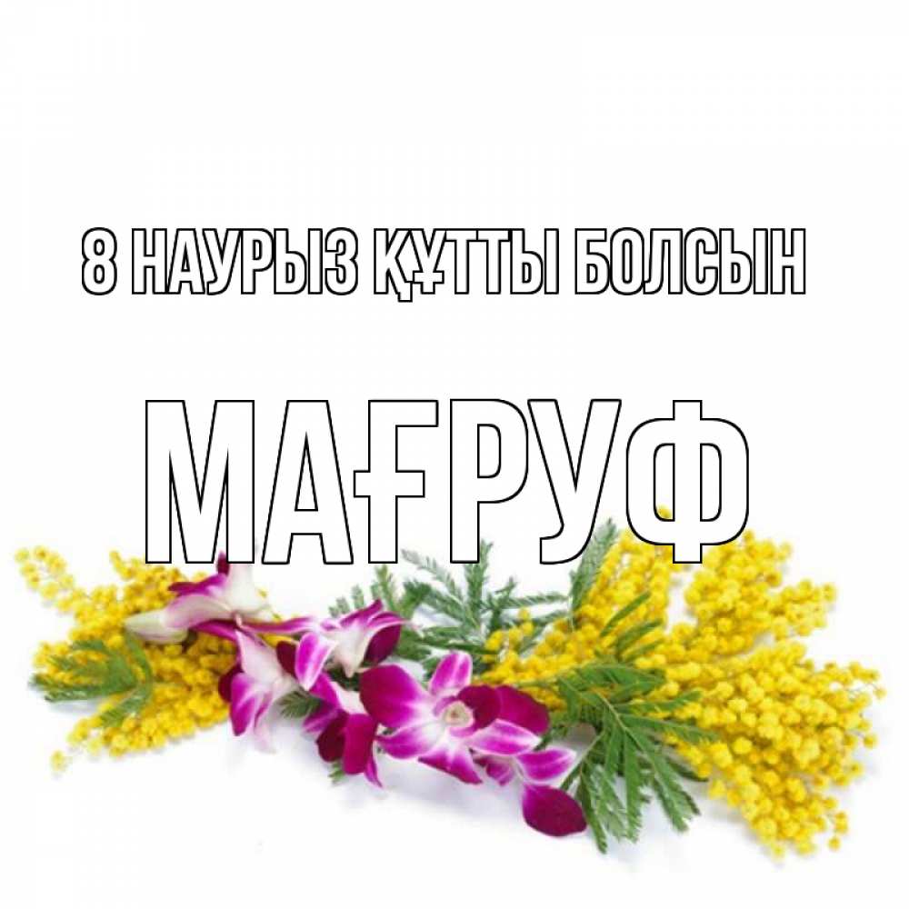 Күн сайын ашық хат с именем, МАҒРУФ 8 наурыз құтты болсын открытка на международный женский день с цветами  1 Онлайн тегін жүктеп алу тілектері бар керемет карта 
