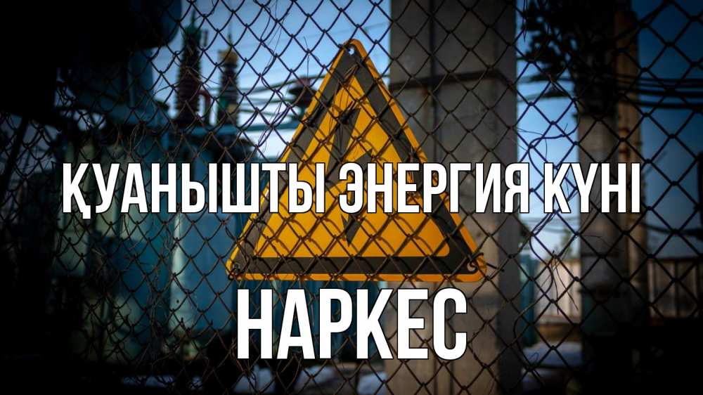 Күн сайын ашық хат с именем, НАРКЕС Қуанышты энергия күні трансформаторная подстанция Онлайн тегін жүктеп алу тілектері бар керемет карта 
