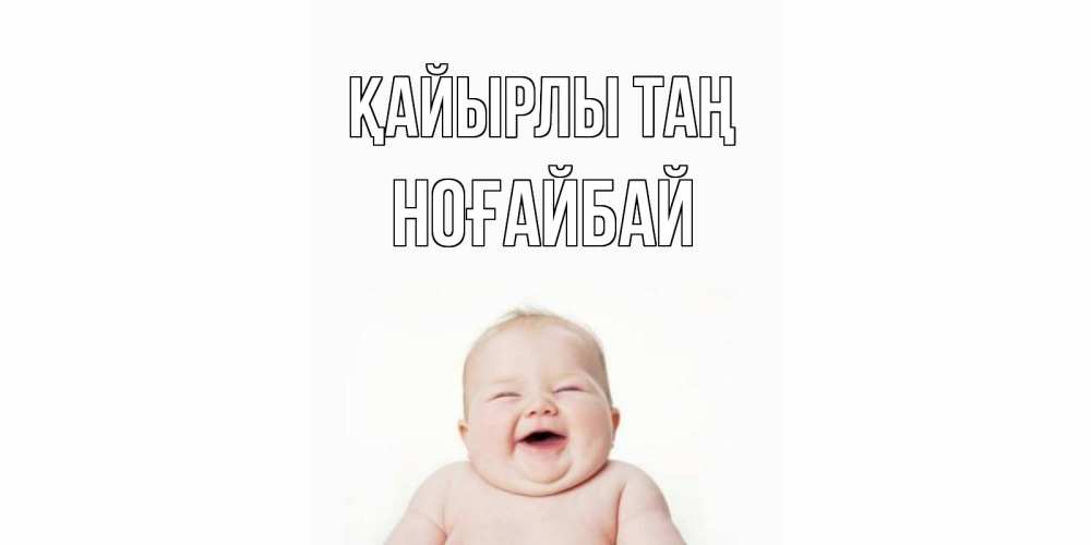 Күн сайын ашық хат с именем, НОҒАЙБАЙ Қайырлы таң малыш с улыбкой Онлайн тегін жүктеп алу тілектері бар керемет карта 