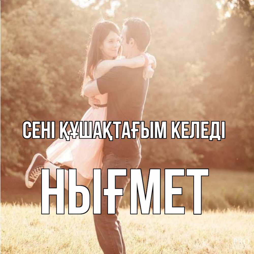 Күн сайын ашық хат с именем, НЫҒМЕТ сені құшақтағым келеді парень и девушка фото под фильтром Онлайн тегін жүктеп алу тілектері бар керемет карта 