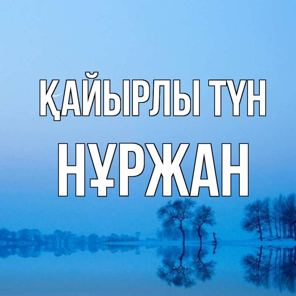 Күн сайын ашық хат с именем, НҰРЖАН Қайырлы түн весна Онлайн тегін жүктеп алу тілектері бар керемет карта 