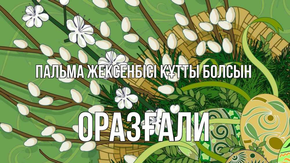 Күн сайын ашық хат с именем, ОРАЗҒАЛИ Пальма жексенбісі құтты болсын верба Онлайн тегін жүктеп алу тілектері бар керемет карта 