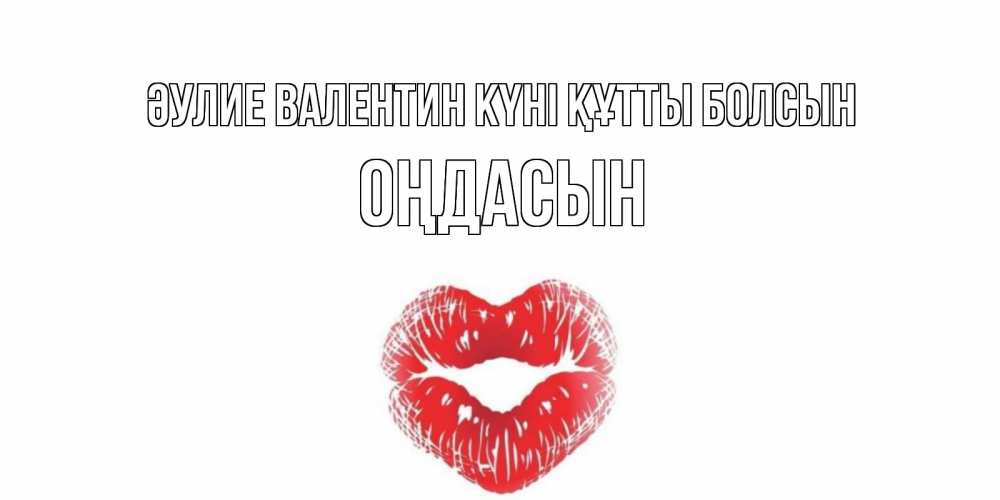 Күн сайын ашық хат с именем, ОҢДАСЫН Әулие Валентин күні құтты болсын поцелуй на валентинке с именем Онлайн тегін жүктеп алу тілектері бар керемет карта 
