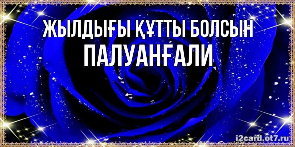 Күн сайын ашық хат с именем, ПАЛУАНҒАЛИ Жылдығы құтты болсын голубые цветы в росе Онлайн тегін жүктеп алу тілектері бар керемет карта 