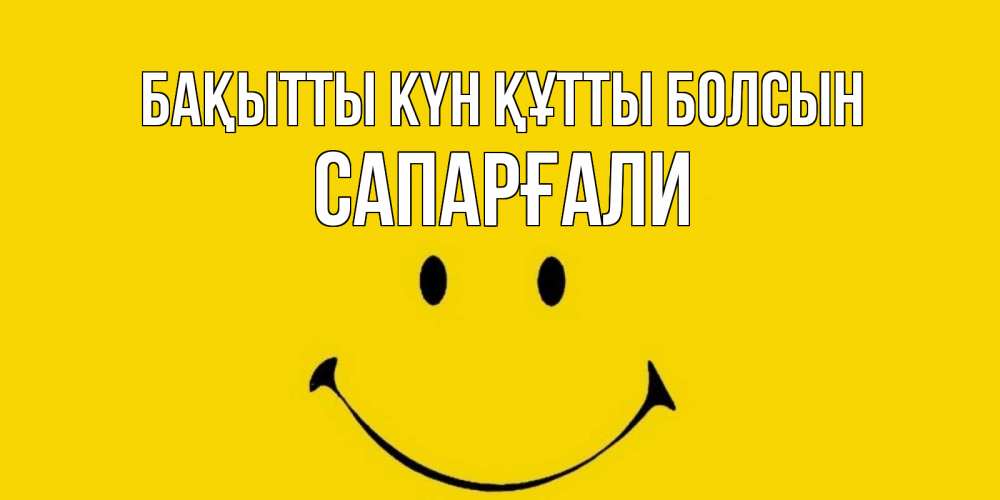 Күн сайын ашық хат с именем, САПАРҒАЛИ Бақытты күн құтты болсын радость и улыбка Онлайн тегін жүктеп алу тілектері бар керемет карта 