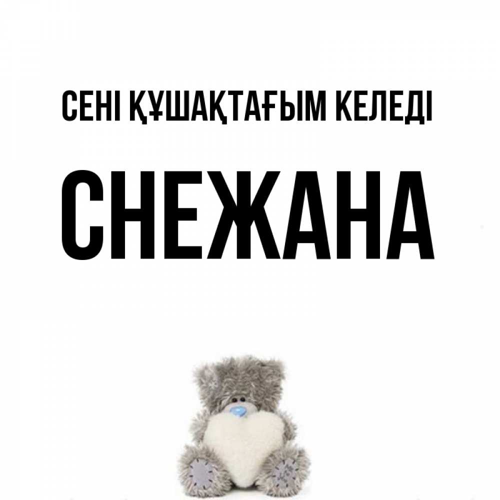 Күн сайын ашық хат с именем, Снежана сені құшақтағым келеді медвежонок с сердечком белого цвета Онлайн тегін жүктеп алу тілектері бар керемет карта 