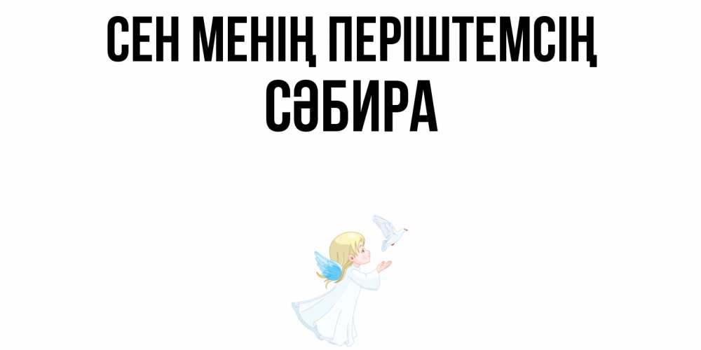 Күн сайын ашық хат с именем, СӘБИРА Сен менің періштемсің ангел, голубь Онлайн тегін жүктеп алу тілектері бар керемет карта 