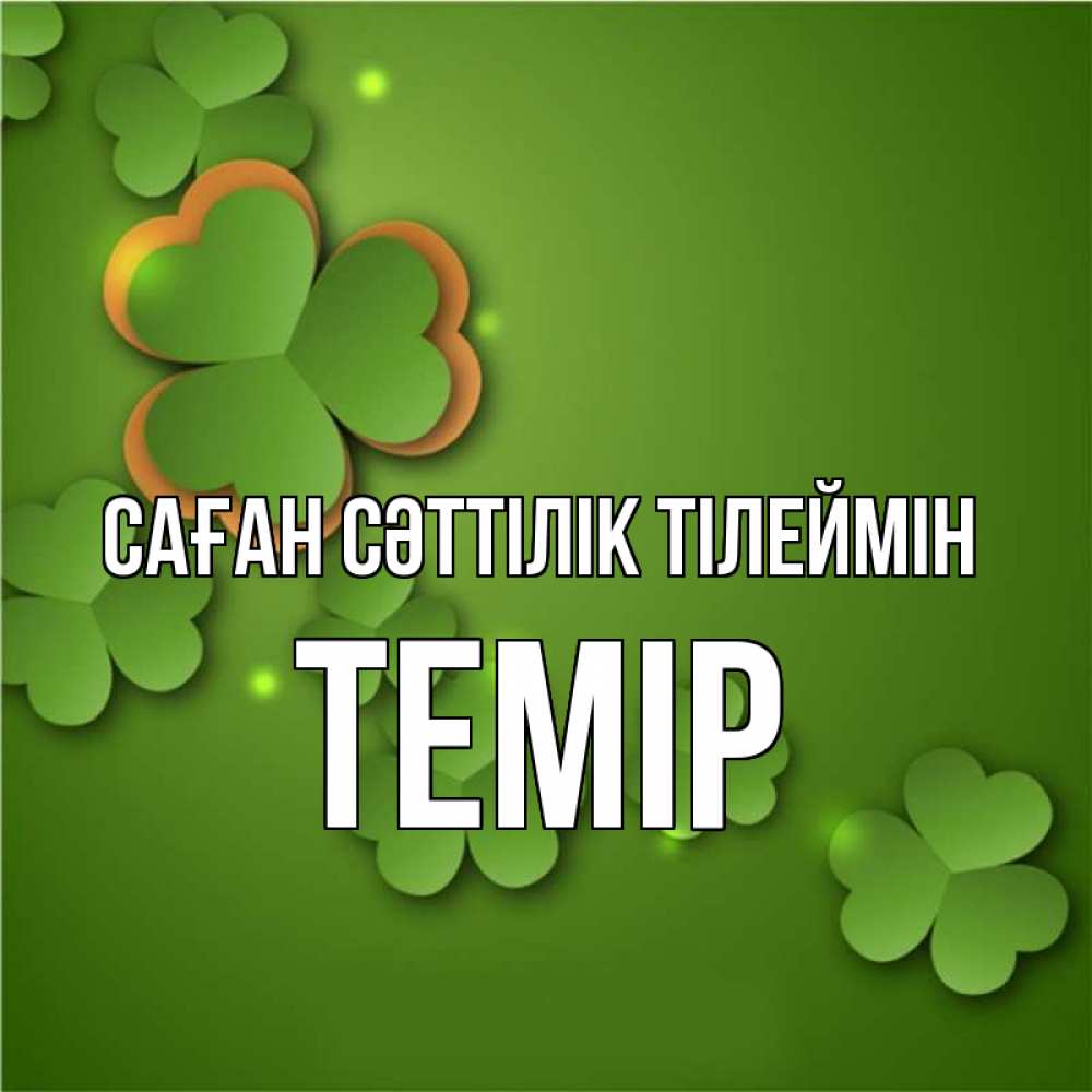Күн сайын ашық хат с именем, ТЕМІР Саған сәттілік тілеймін много трехлистных листочков клевера Онлайн тегін жүктеп алу тілектері бар керемет карта 