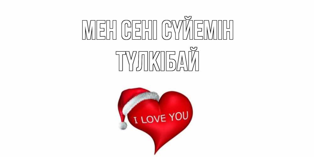 Күн сайын ашық хат с именем, ТҮЛКІБАЙ Мен сені сүйемін сердце, новый год Онлайн тегін жүктеп алу тілектері бар керемет карта 