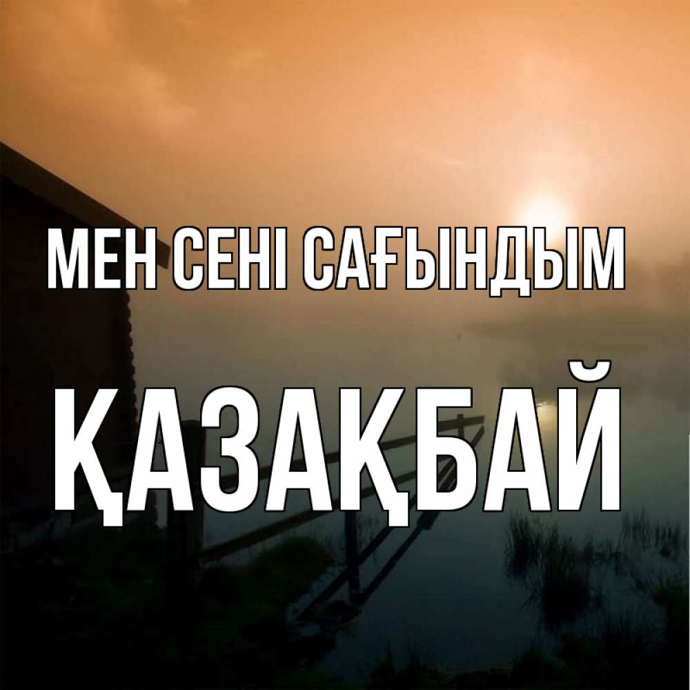 Күн сайын ашық хат с именем, Қазақбай Мен сені сағындым приходи ко мне на чай Онлайн тегін жүктеп алу тілектері бар керемет карта 
