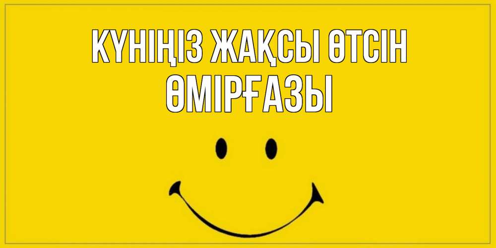 Күн сайын ашық хат с именем, ӨМІРҒАЗЫ Күніңіз жақсы өтсін улыбка Онлайн тегін жүктеп алу тілектері бар керемет карта 