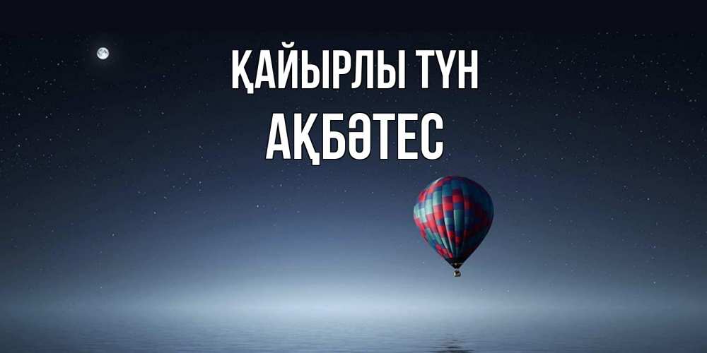 Күн сайын ашық хат с именем, АҚБӘТЕС Қайырлы түн ночная открытка Онлайн тегін жүктеп алу тілектері бар керемет карта 