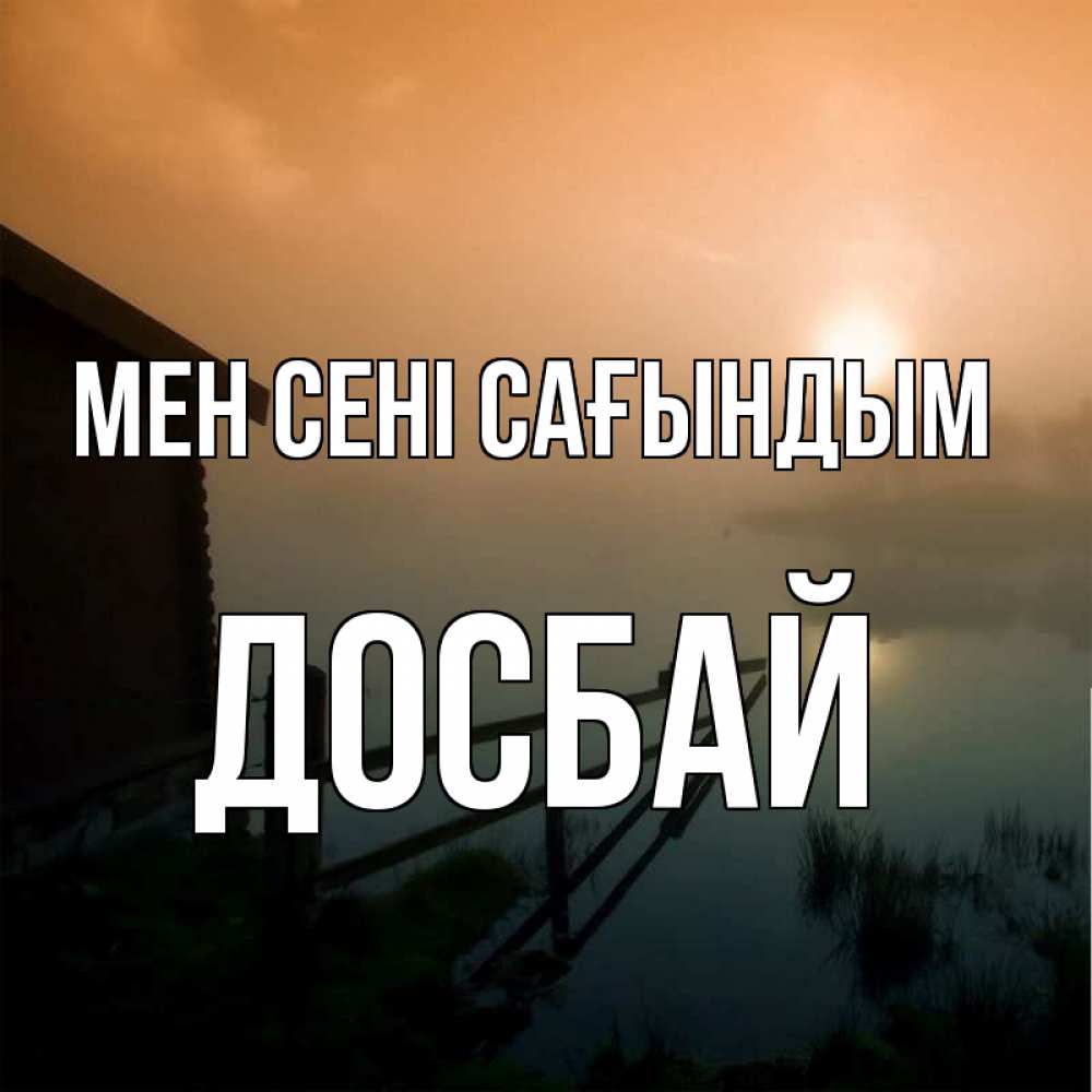 Күн сайын ашық хат с именем, Досбай Мен сені сағындым приходи ко мне на чай Онлайн тегін жүктеп алу тілектері бар керемет карта 
