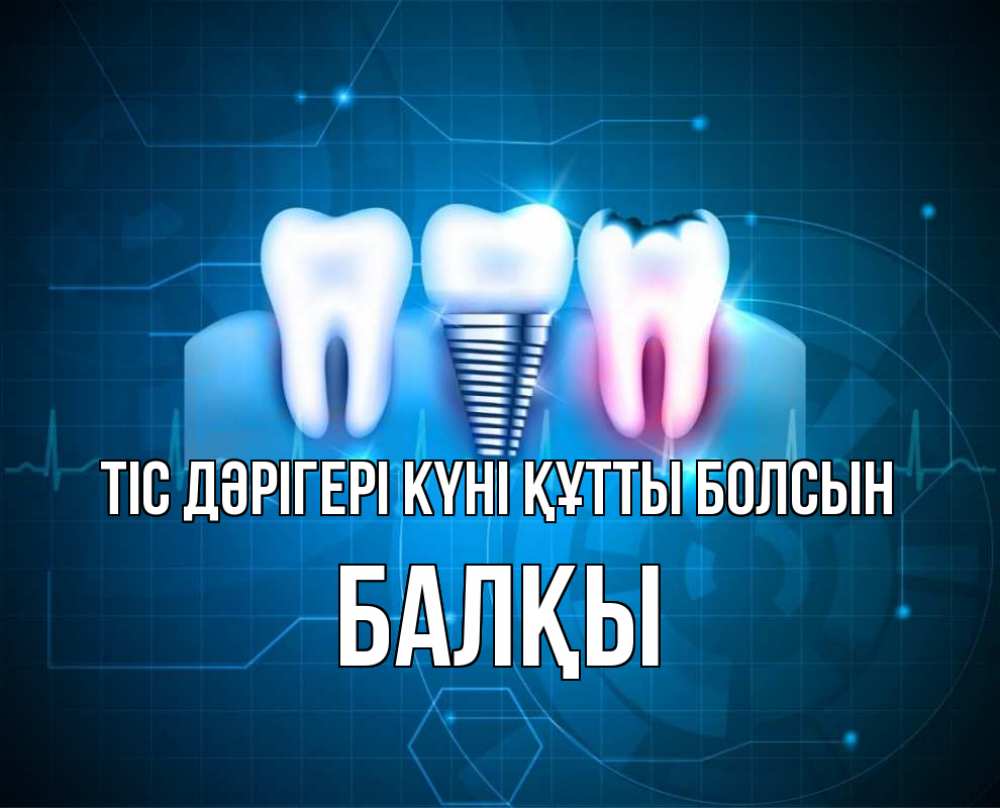 Күн сайын ашық хат с именем, Балқы Тіс дәрігері күні құтты болсын с днем стоматолога Онлайн тегін жүктеп алу тілектері бар керемет карта 