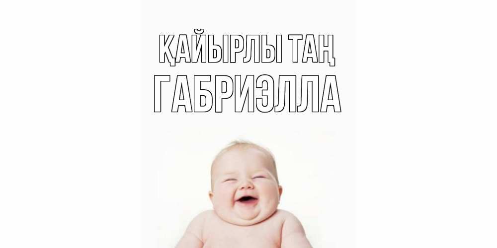 Күн сайын ашық хат с именем, Габриэлла Қайырлы таң малыш с улыбкой Онлайн тегін жүктеп алу тілектері бар керемет карта 