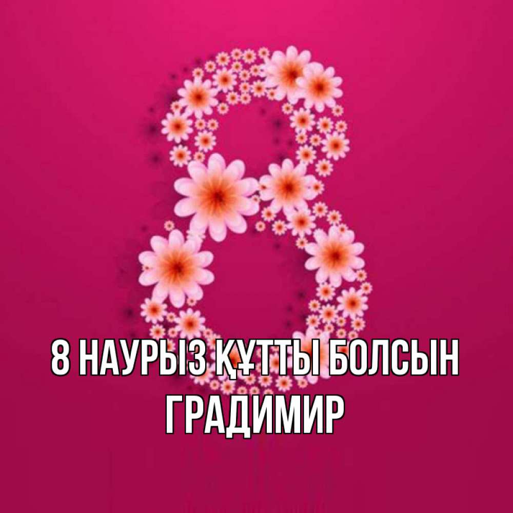 Күн сайын ашық хат с именем, Градимир 8 наурыз құтты болсын цветы в виде цифры восемь Онлайн тегін жүктеп алу тілектері бар керемет карта 