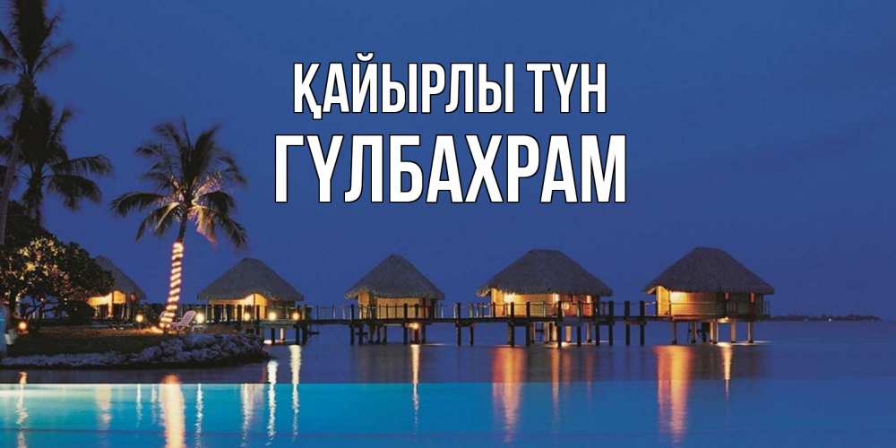 Күн сайын ашық хат с именем, ГҮЛБАХРАМ Қайырлы түн морское пожелание сладких снов Онлайн тегін жүктеп алу тілектері бар керемет карта 