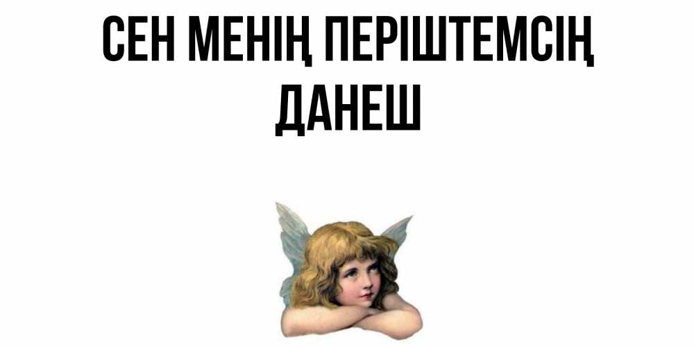 Күн сайын ашық хат с именем, ДАНЕШ Сен менің періштемсің ангел Онлайн тегін жүктеп алу тілектері бар керемет карта 