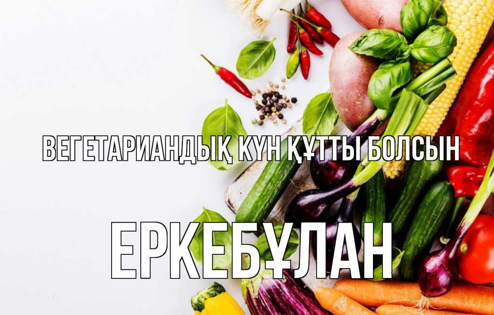 Күн сайын ашық хат с именем, Еркебұлан Вегетариандық күн құтты болсын день вегана Онлайн тегін жүктеп алу тілектері бар керемет карта 