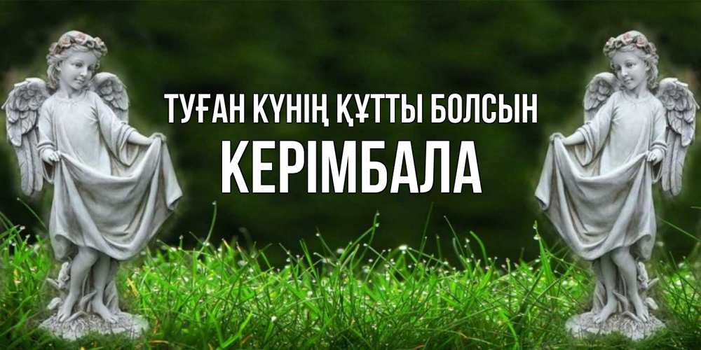 Күн сайын ашық хат с именем, КЕРІМБАЛА Туған күнің құтты болсын небо, ангел, девушка Онлайн тегін жүктеп алу тілектері бар керемет карта 