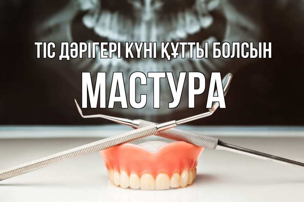 Күн сайын ашық хат с именем, МАСТУРА Тіс дәрігері күні құтты болсын с днем стоматолога Онлайн тегін жүктеп алу тілектері бар керемет карта 