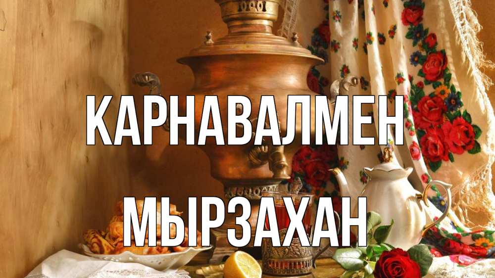 Күн сайын ашық хат с именем, Мырзахан Карнавалмен масленица Онлайн тегін жүктеп алу тілектері бар керемет карта 