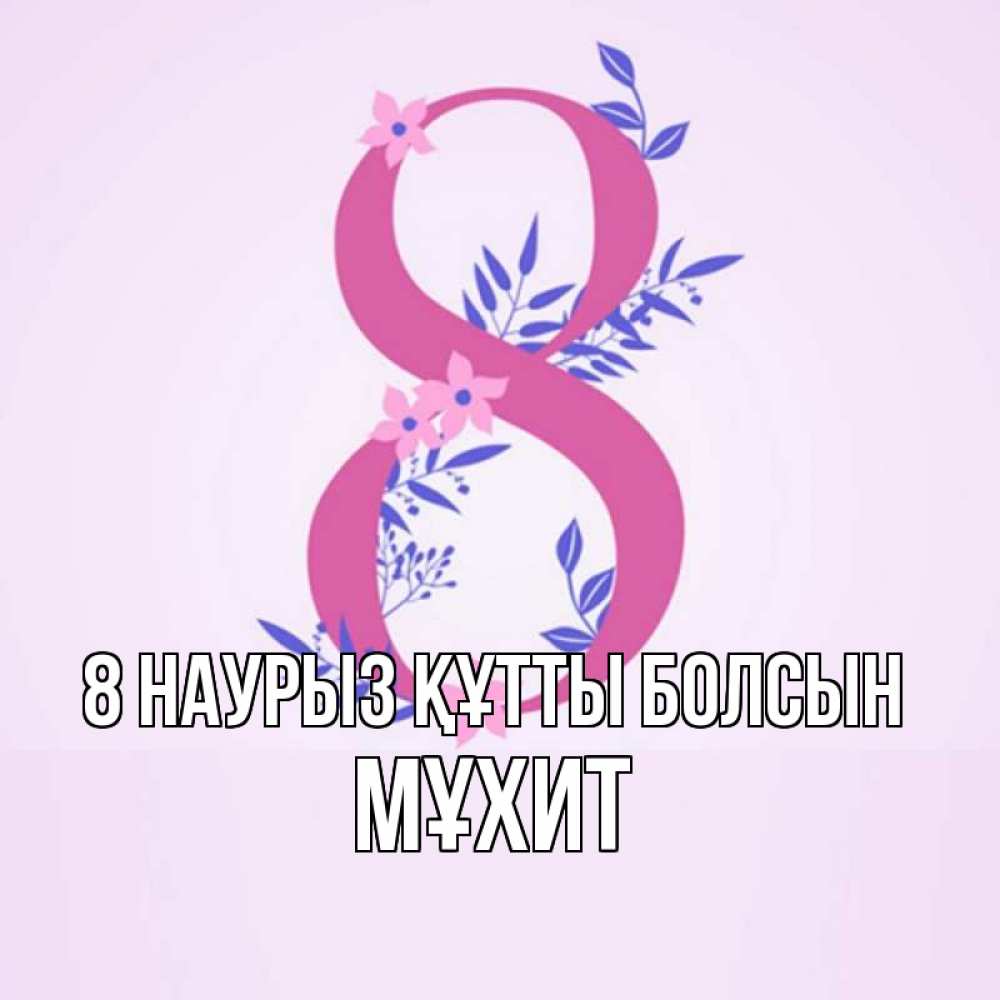 Күн сайын ашық хат с именем, МҰХИТ 8 наурыз құтты болсын международный женский день Онлайн тегін жүктеп алу тілектері бар керемет карта 