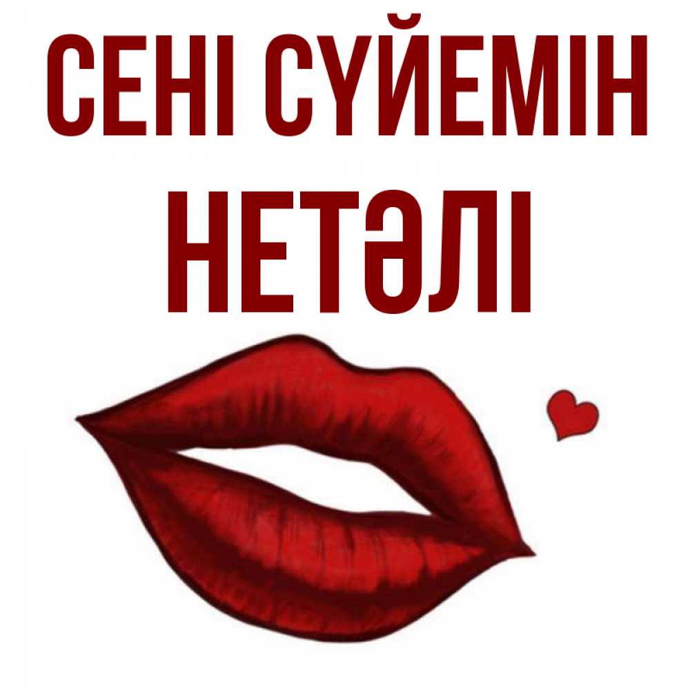 Күн сайын ашық хат с именем, НЕТӘЛІ Сені сүйемін сердечко и губы целуют Онлайн тегін жүктеп алу тілектері бар керемет карта 
