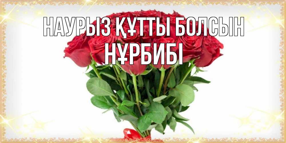 Күн сайын ашық хат с именем, НҰРБИБІ Наурыз құтты болсын самый огромный букет для милых дам Онлайн тегін жүктеп алу тілектері бар керемет карта 