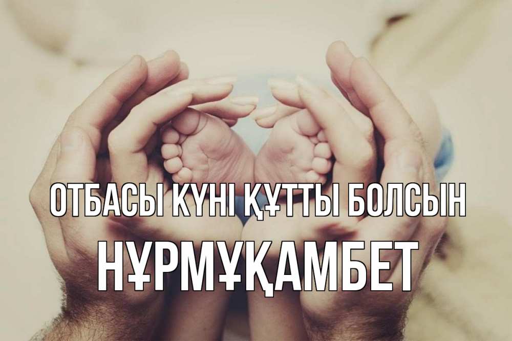 Күн сайын ашық хат с именем, НҰРМҰҚАМБЕТ отбасы күні құтты болсын Семья, малыш, руки Онлайн тегін жүктеп алу тілектері бар керемет карта 