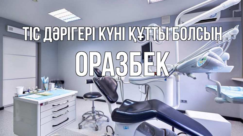 Күн сайын ашық хат с именем, ОРАЗБЕК Тіс дәрігері күні құтты болсын с днем стоматолога Онлайн тегін жүктеп алу тілектері бар керемет карта 