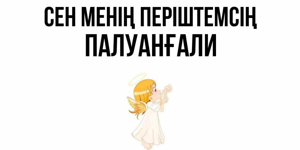 Күн сайын ашық хат с именем, ПАЛУАНҒАЛИ Сен менің періштемсің ангел, девочка Онлайн тегін жүктеп алу тілектері бар керемет карта 