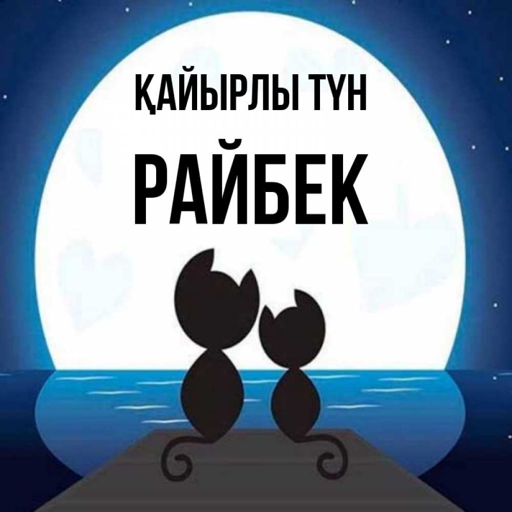 Күн сайын ашық хат с именем, РАЙБЕК Қайырлы түн луна море мост Онлайн тегін жүктеп алу тілектері бар керемет карта 