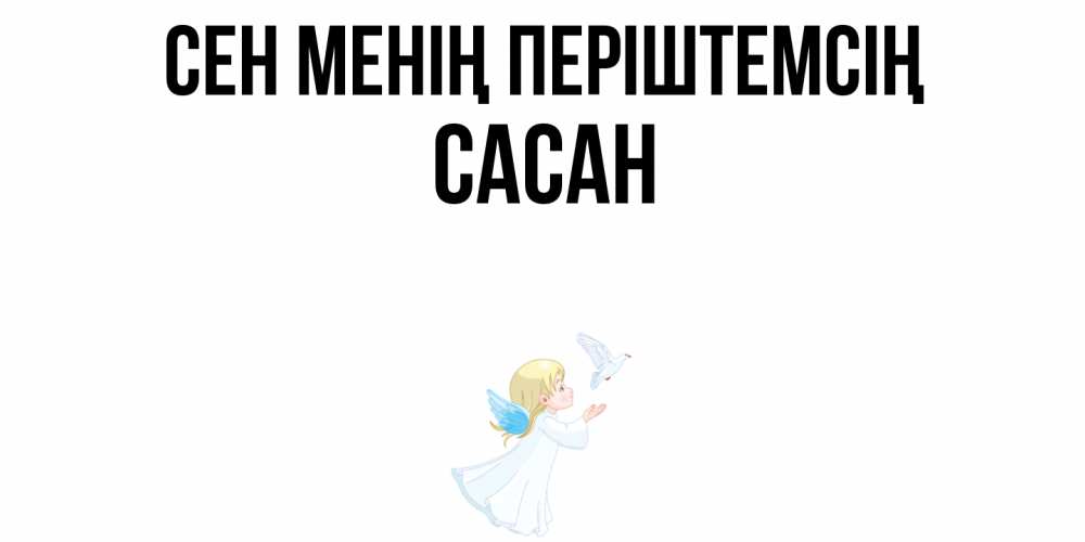 Күн сайын ашық хат с именем, САСАН Сен менің періштемсің ангел, голубь Онлайн тегін жүктеп алу тілектері бар керемет карта 