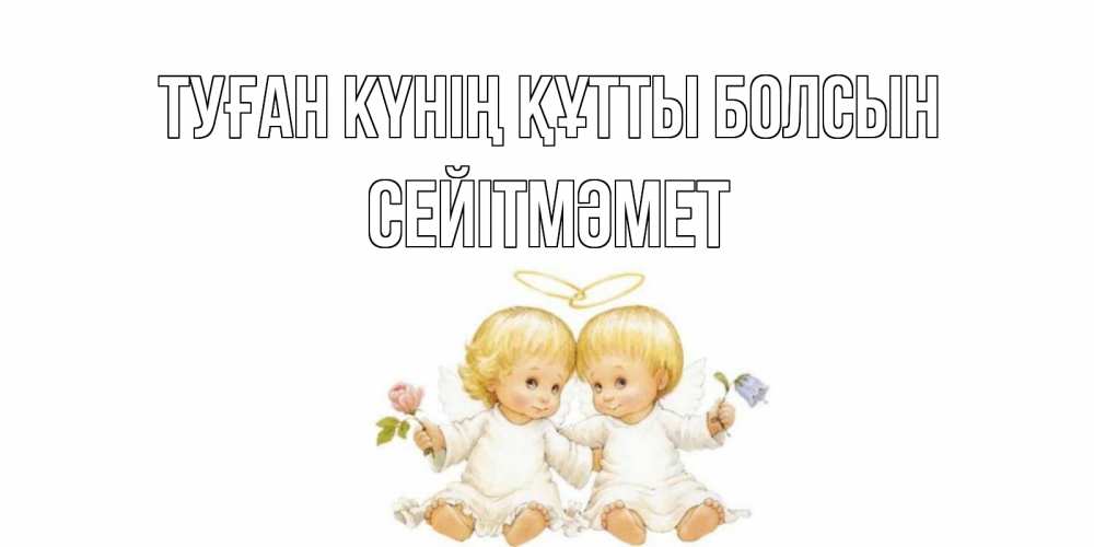 Күн сайын ашық хат с именем, СЕЙІТМӘМЕТ Туған күнің құтты болсын Два ребенка ангела Онлайн тегін жүктеп алу тілектері бар керемет карта 