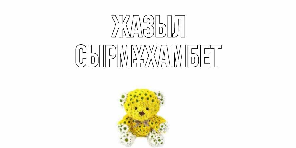 Күн сайын ашық хат с именем, СЫРМҰХАМБЕТ Жазыл мишка Онлайн тегін жүктеп алу тілектері бар керемет карта 