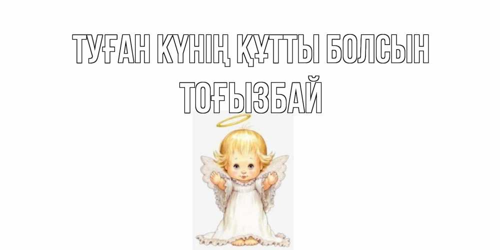 Күн сайын ашық хат с именем, ТОҒЫЗБАЙ Туған күнің құтты болсын ангелочек, нимб Онлайн тегін жүктеп алу тілектері бар керемет карта 